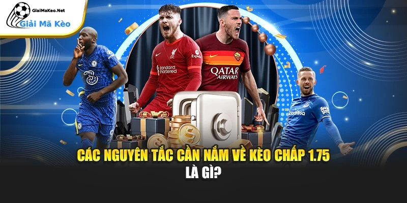 Các nguyên tắc cần nắm về kèo chấp 1.75 là gì?