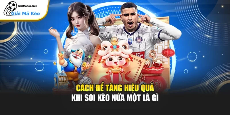 Cách để tăng hiệu quả khi soi kèo nửa một là gì
