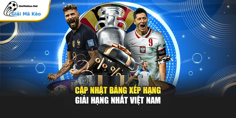 Cập nhật bảng xếp hạng giải hạng Nhất Việt Nam