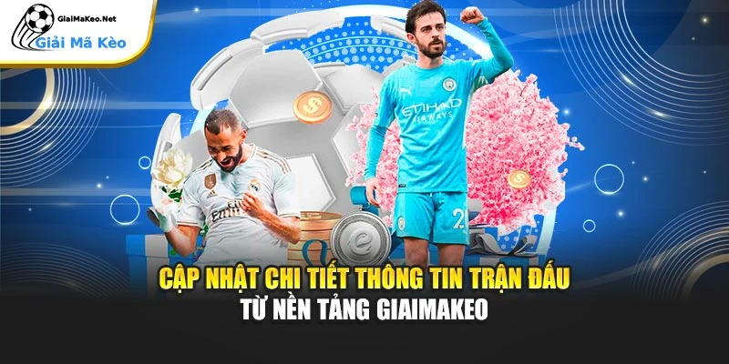 Cập nhật chi tiết thông tin trận đấu từ nền tảng Giaimakeo