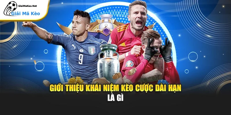 Giới thiệu khái niệm kèo cược dài hạn là gì