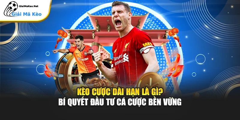 Kèo Cược Dài Hạn Là Gì? Bí Quyết Đầu Tư Cá Cược Bền Vững