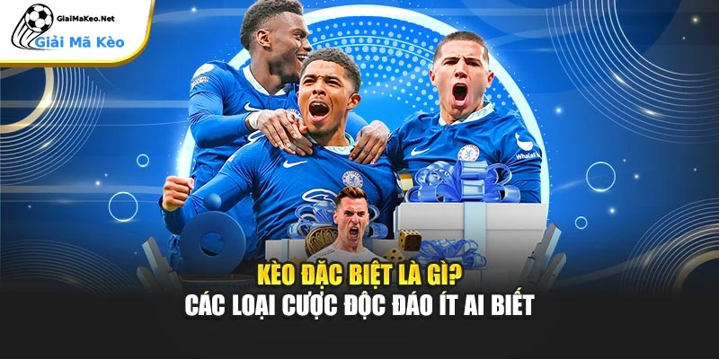 Kèo Đặc Biệt Là Gì? Các Loại Cược Độc Đáo Ít Ai Biết