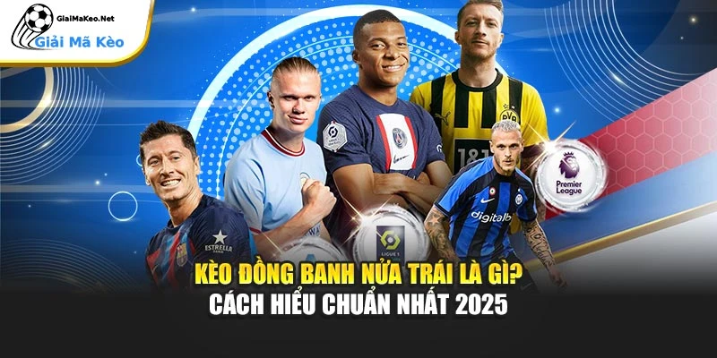 Kèo Đồng Banh Nửa Trái Là Gì? Cách Hiểu Chuẩn Nhất 2025