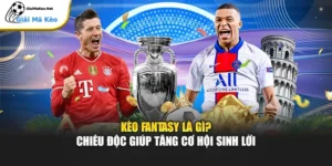 Kèo Fantasy Là Gì? Chiêu Độc Giúp Tăng Cơ Hội Sinh Lời