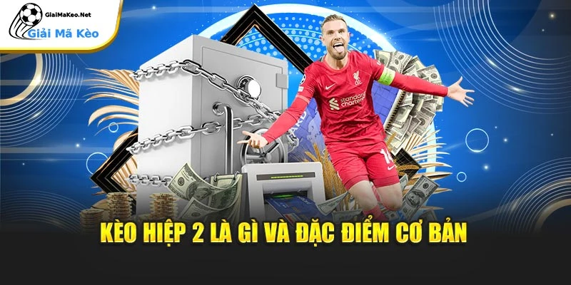Kèo hiệp 2 là gì và đặc điểm cơ bản