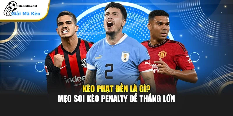 Kèo Phạt Đền Là Gì? Mẹo Soi Kèo Penalty Dễ Thắng Lớn