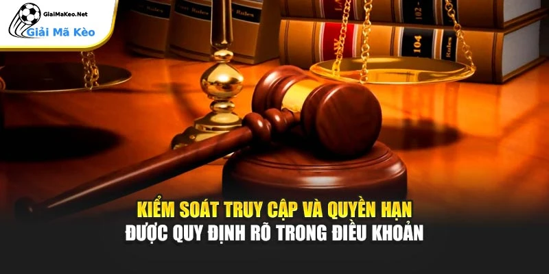 Kiểm soát truy cập và quyền hạn được quy định rõ trong điều khoản
