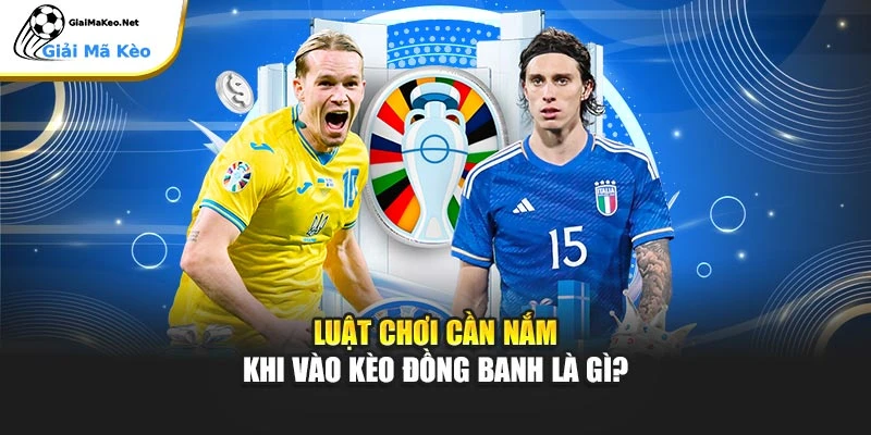 Luật chơi cần nắm khi vào kèo đồng banh là gì?