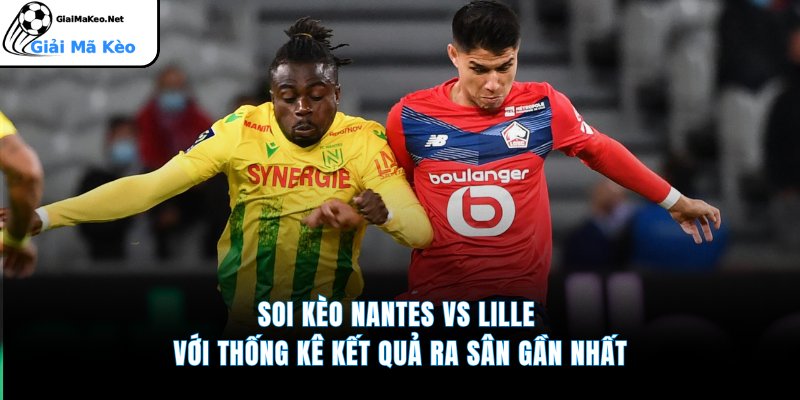Soi kèo Nantes vs Lille với thống kê kết quả ra sân gần nhất