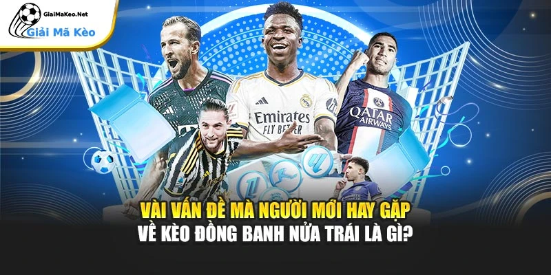 Vài vấn đề mà người mới hay gặp về kèo đồng banh nửa trái là gì?